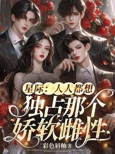 星际人人都想独占那个娇软雌性无弹窗