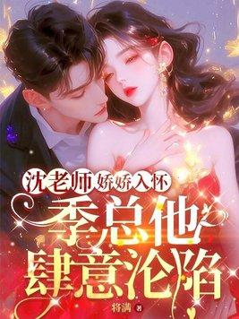 沈老师娇娇入怀季总他肆意沦陷笔趣阁