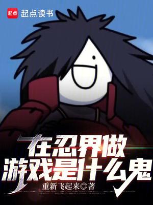 在忍界做游戏是什么鬼篱笆好文学