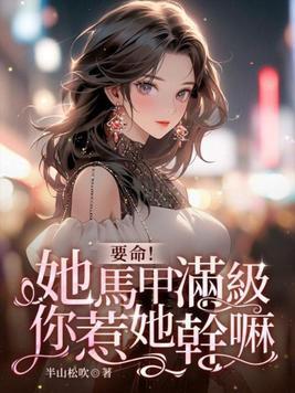 要命她马甲满级你惹她干嘛gl