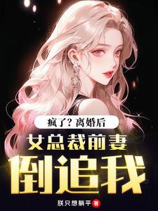 离婚后我娶了校花总裁前妻却疯了