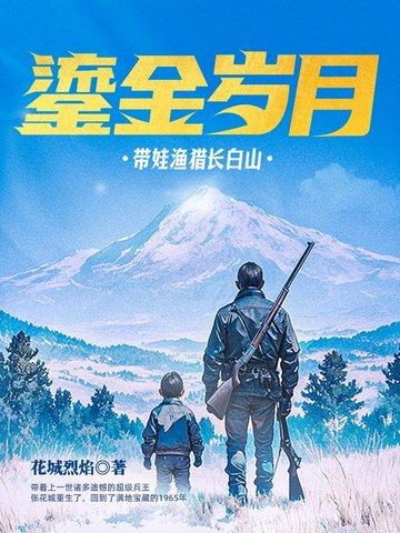 鎏金岁月带娃渔猎长白山花城烈焰笔趣阁