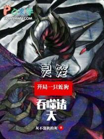 开局一只蛇狗吞噬诸天灰不溜秋