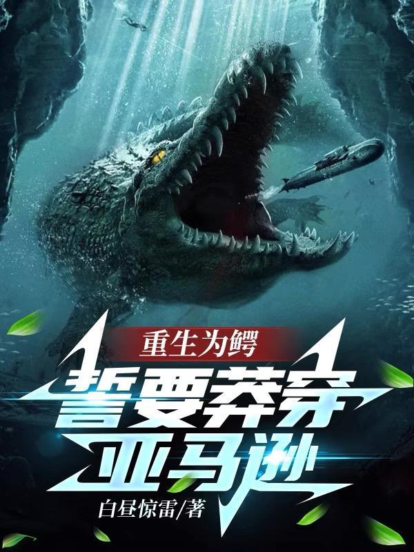 重生为鳄誓要莽穿亚马逊
