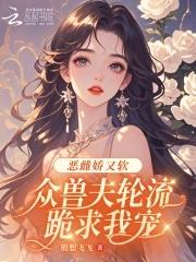 众兽夫轮流跪求我宠笔趣