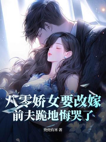 八零娇女要改嫁前夫跪地悔哭了
