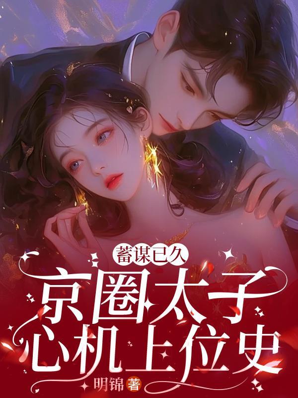 蓄谋已久京圈太子心机上位史