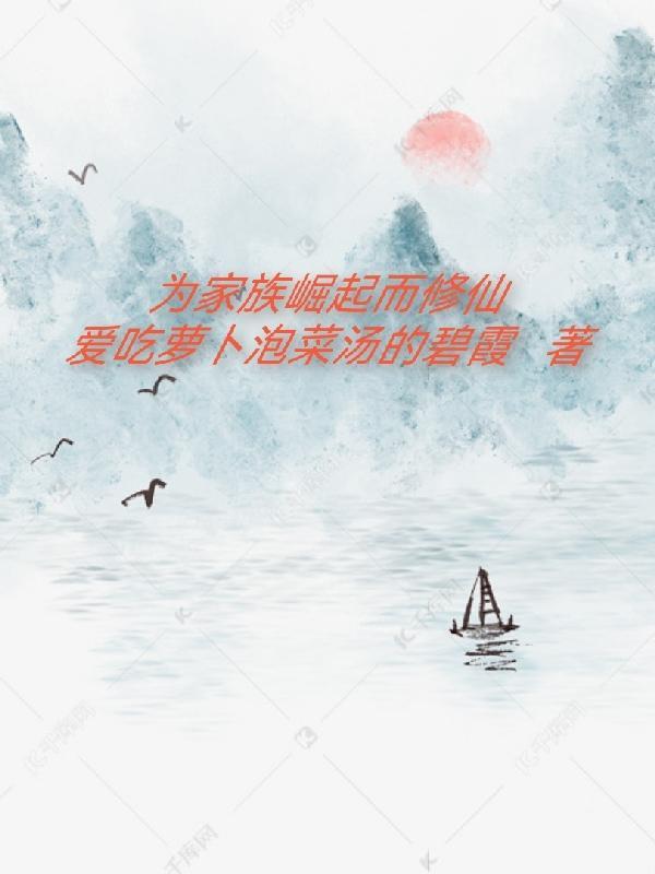 为家族崛起而修仙 爱吃萝卜泡菜汤的碧霞