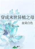 穿成末世异植之母 血染白色