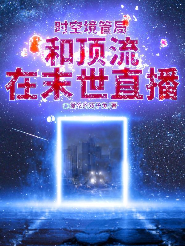 时空境管局和顶流在末世直播 爱吃的双子兔